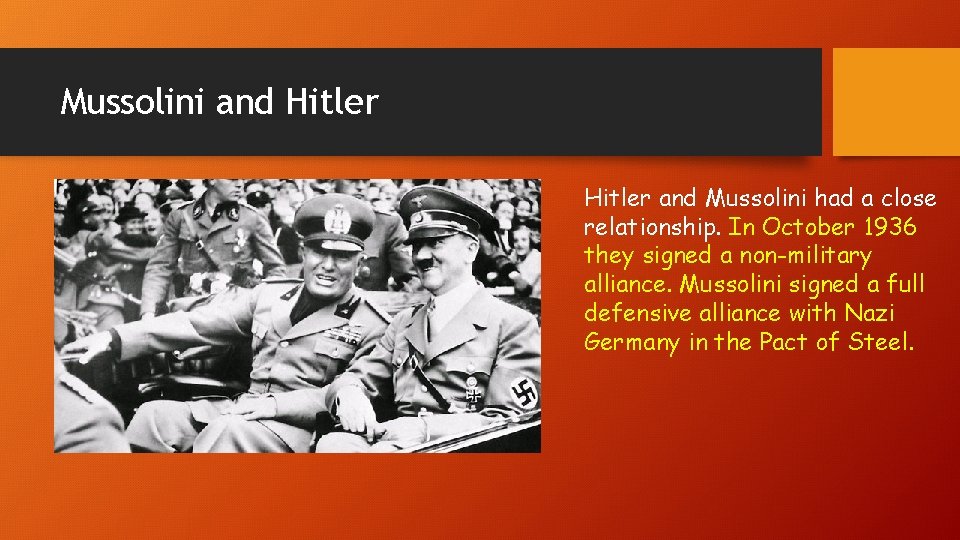 Mussolini and Hitler and Mussolini had a close relationship. In October 1936 they signed