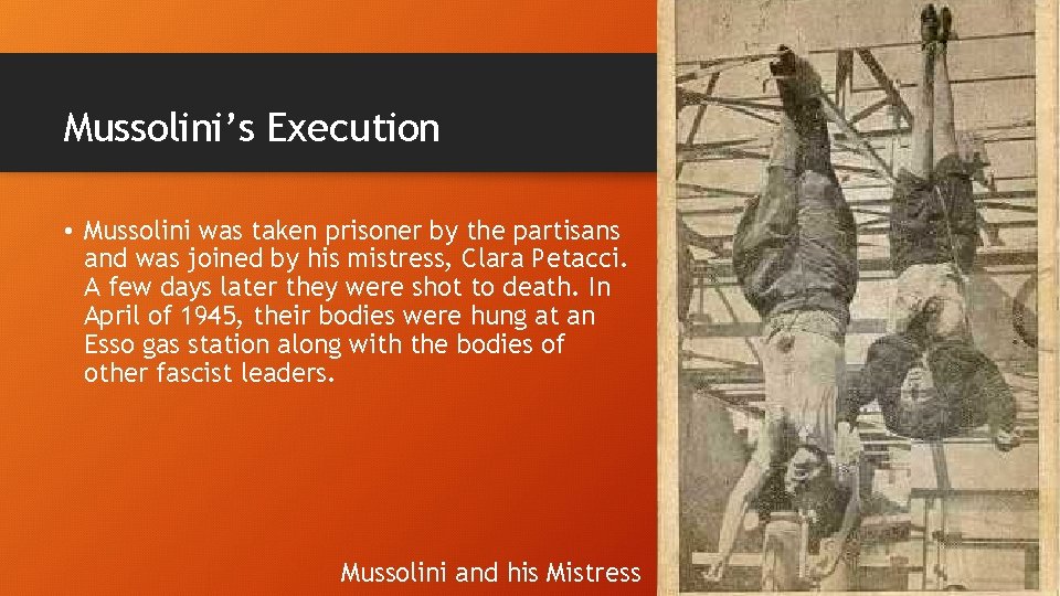 Mussolini’s Execution • Mussolini was taken prisoner by the partisans and was joined by