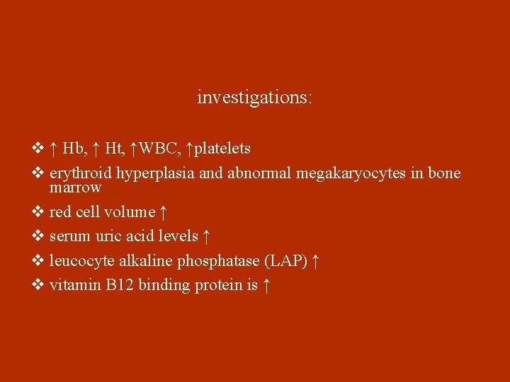 investigations: v ↑ Hb, ↑ Ht, ↑WBC, ↑platelets v erythroid hyperplasia and abnormal megakaryocytes