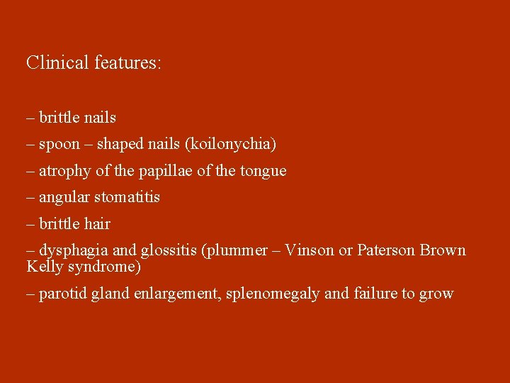 Clinical features: – brittle nails – spoon – shaped nails (koilonychia) – atrophy of