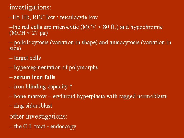 investigations: –Ht, Hb, RBC low ; teiculocyte low –the red cells are microcytic (MCV