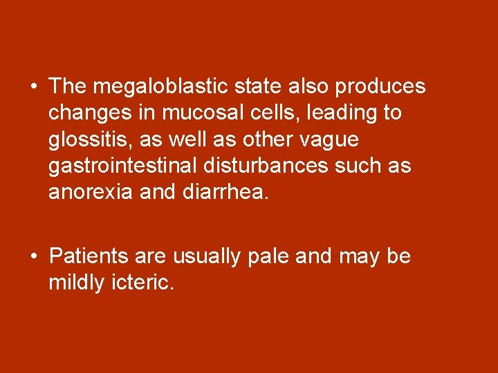  • The megaloblastic state also produces changes in mucosal cells, leading to glossitis,