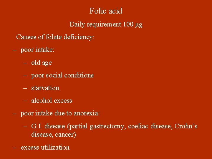 Folic acid Daily requirement 100 μg Causes of folate deficiency: – poor intake: –