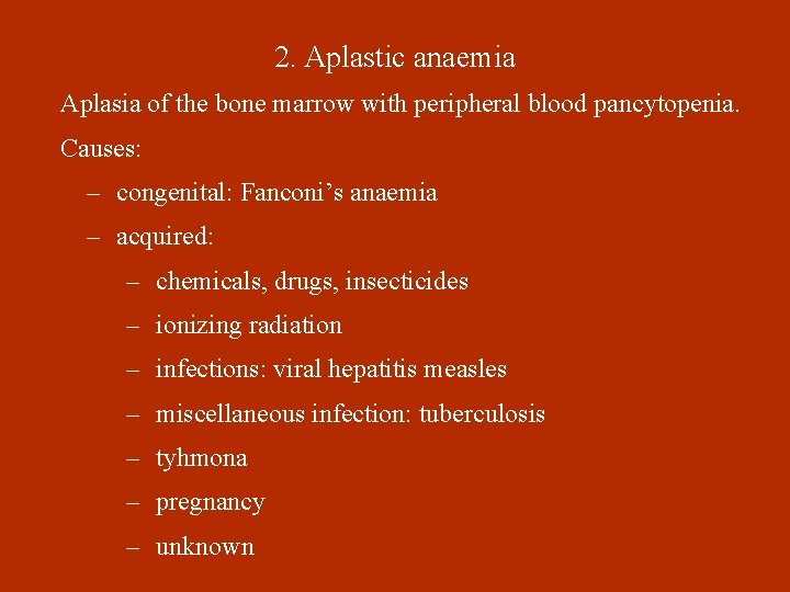 2. Aplastic anaemia Aplasia of the bone marrow with peripheral blood pancytopenia. Causes: –