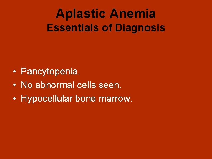 Aplastic Anemia Essentials of Diagnosis • Pancytopenia. • No abnormal cells seen. • Hypocellular