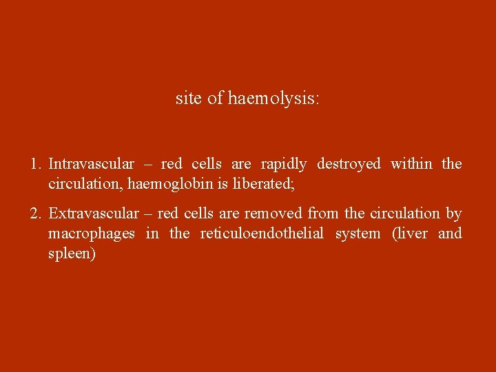 site of haemolysis: 1. Intravascular – red cells are rapidly destroyed within the circulation,