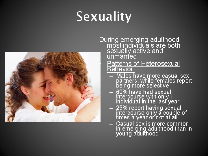 Sexuality During emerging adulthood, most individuals are both sexually active and unmarried • Patterns