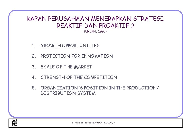 KAPAN PERUSAHAAN MENERAPKAN STRATEGI REAKTIF DAN PROAKTIF ? (URBAN, 1993) 1. GROWTH OPPORTUNITIES 2.