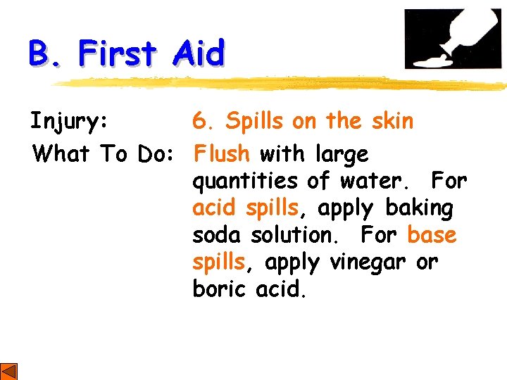 B. First Aid Injury: 6. Spills on the skin What To Do: Flush with