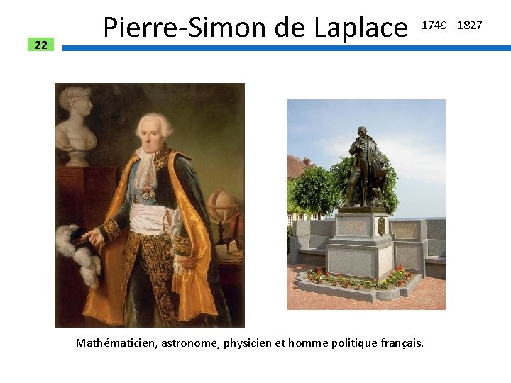 22 Pierre-Simon de Laplace 1749 - 1827 Mathématicien, astronome, physicien et homme politique français.