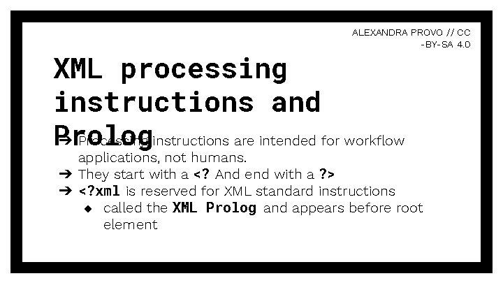 ALEXANDRA PROVO // CC -BY-SA 4. 0 XML processing instructions and Prolog ➔ Processing ALEXANDRA PROVO // CC -BY-SA 4. 0 XML processing instructions and Prolog ➔ Processing