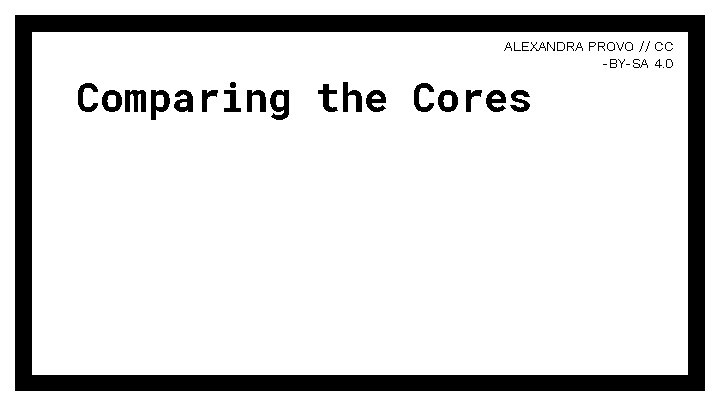 ALEXANDRA PROVO // CC -BY-SA 4. 0 Comparing the Cores ALEXANDRA PROVO // CC -BY-SA 4. 0 Comparing the Cores