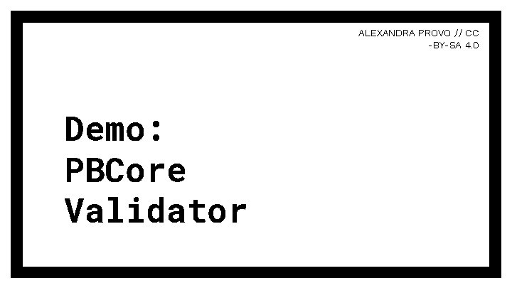 ALEXANDRA PROVO // CC -BY-SA 4. 0 Demo: PBCore Validator ALEXANDRA PROVO // CC -BY-SA 4. 0 Demo: PBCore Validator