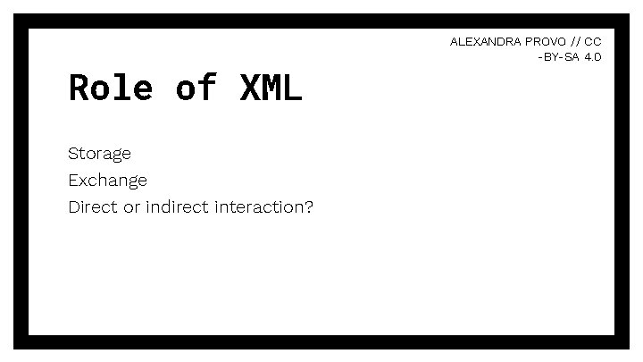 Role of XML Storage Exchange Direct or indirect interaction? ALEXANDRA PROVO // CC -BY-SA Role of XML Storage Exchange Direct or indirect interaction? ALEXANDRA PROVO // CC -BY-SA