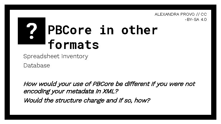? ALEXANDRA PROVO // CC -BY-SA 4. 0 PBCore in other formats Spreadsheet inventory ? ALEXANDRA PROVO // CC -BY-SA 4. 0 PBCore in other formats Spreadsheet inventory