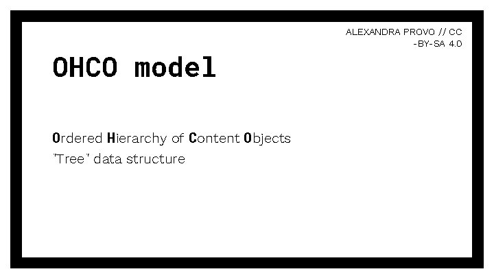OHCO model Ordered Hierarchy of Content Objects "Tree" data structure ALEXANDRA PROVO // CC OHCO model Ordered Hierarchy of Content Objects "Tree" data structure ALEXANDRA PROVO // CC
