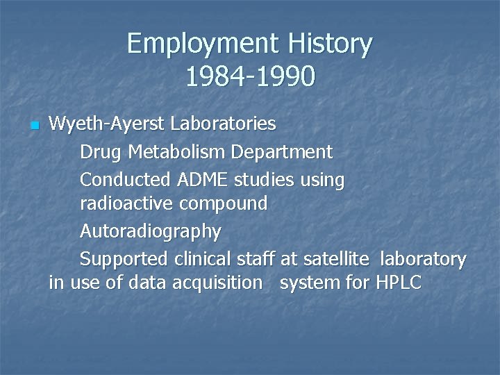 Employment History 1984 -1990 n Wyeth-Ayerst Laboratories Drug Metabolism Department Conducted ADME studies using