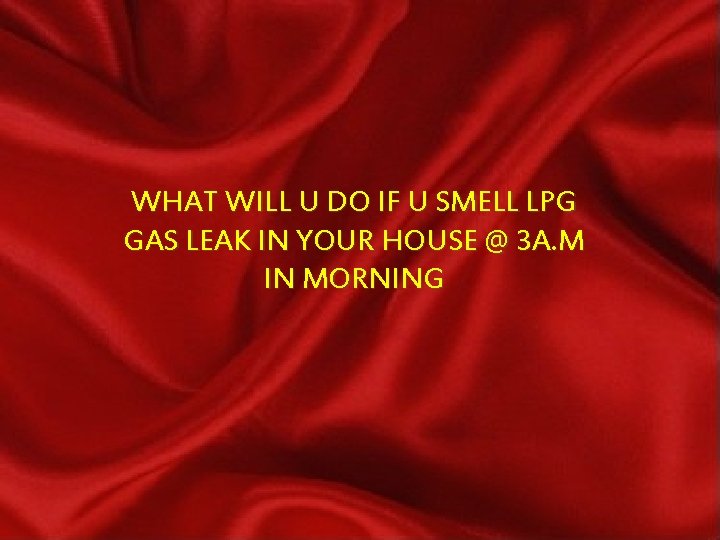 WHAT WILL U DO IF U SMELL LPG GAS LEAK IN YOUR HOUSE @
