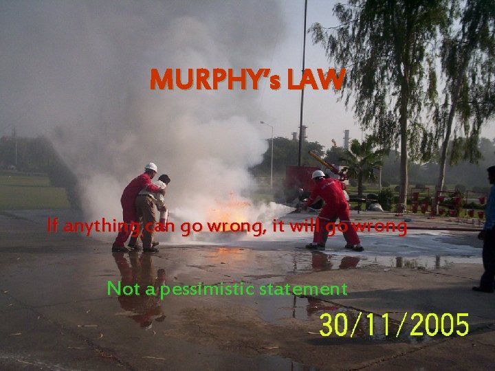 MURPHY’s LAW If anything can go wrong, it will go wrong Not a pessimistic
