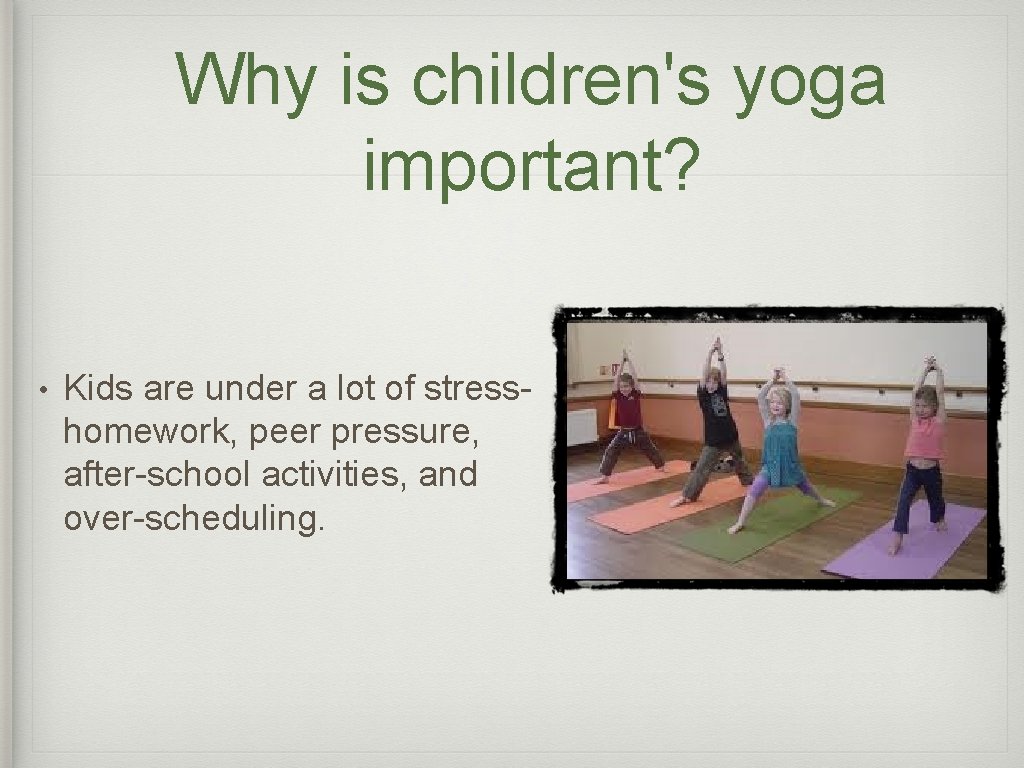 Why is children's yoga important? • Kids are under a lot of stress- homework,