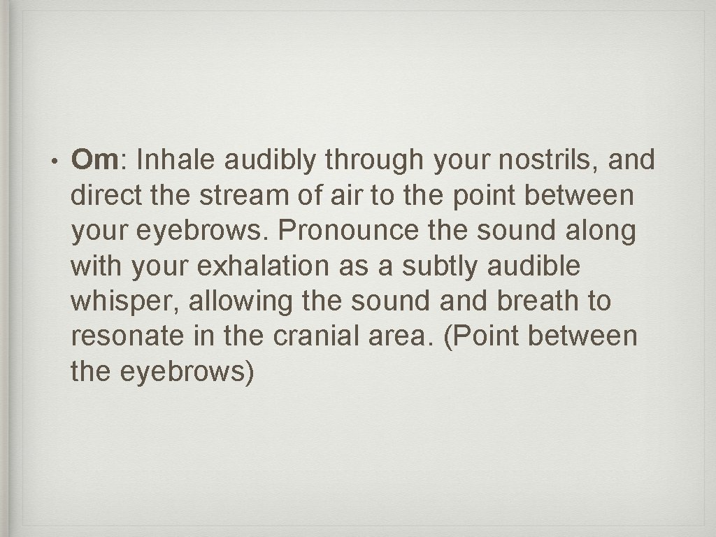  • Om: Inhale audibly through your nostrils, and direct the stream of air