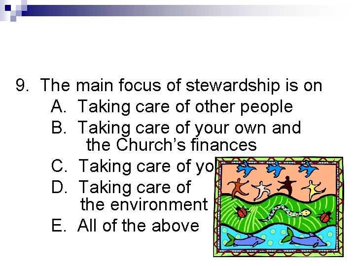 9. The main focus of stewardship is on A. Taking care of other people