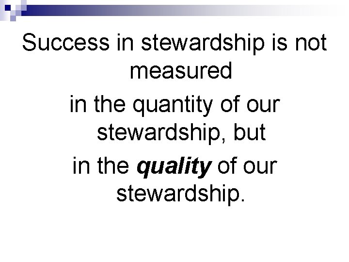Success in stewardship is not measured in the quantity of our stewardship, but in