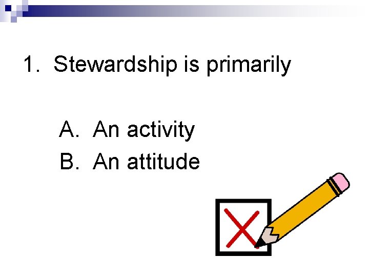 1. Stewardship is primarily A. An activity B. An attitude 