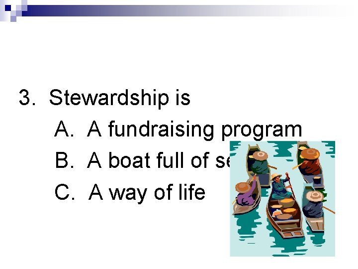 3. Stewardship is A. A fundraising program B. A boat full of servants C.