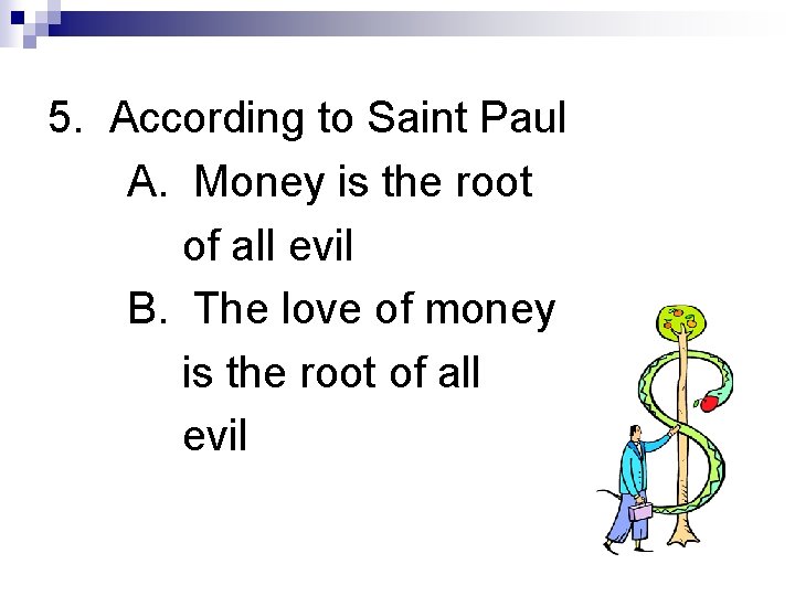 5. According to Saint Paul A. Money is the root of all evil B.