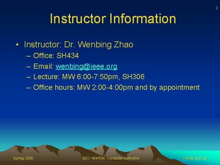 2 Instructor Information • Instructor: Dr. Wenbing Zhao – – Spring 2009 Office: SH