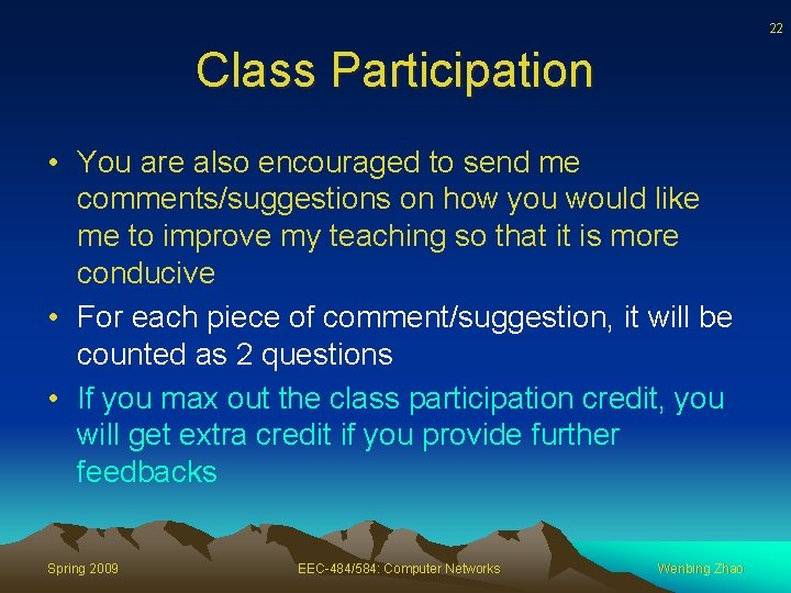 22 Class Participation • You are also encouraged to send me comments/suggestions on how