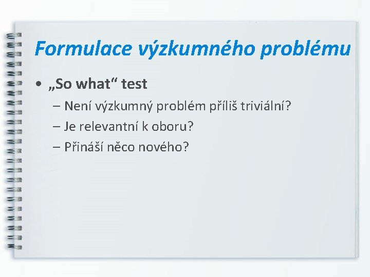 Formulace výzkumného problému • „So what“ test – Není výzkumný problém příliš triviální? –