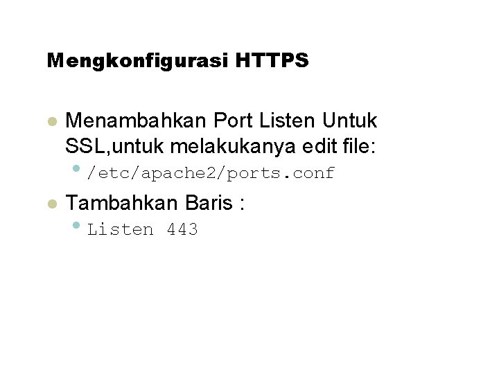 Mengkonfigurasi HTTPS Menambahkan Port Listen Untuk SSL, untuk melakukanya edit file: • /etc/apache 2/ports.