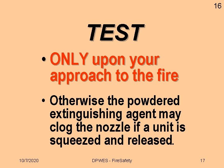 16 TEST • ONLY upon your approach to the fire • Otherwise the powdered