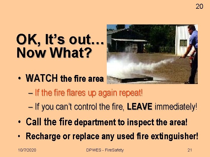 20 OK, It’s out… Now What? • WATCH the fire area – If the