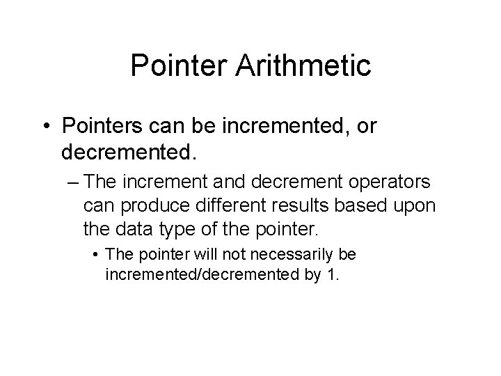 Pointer Arithmetic • Pointers can be incremented, or decremented. – The increment and decrement