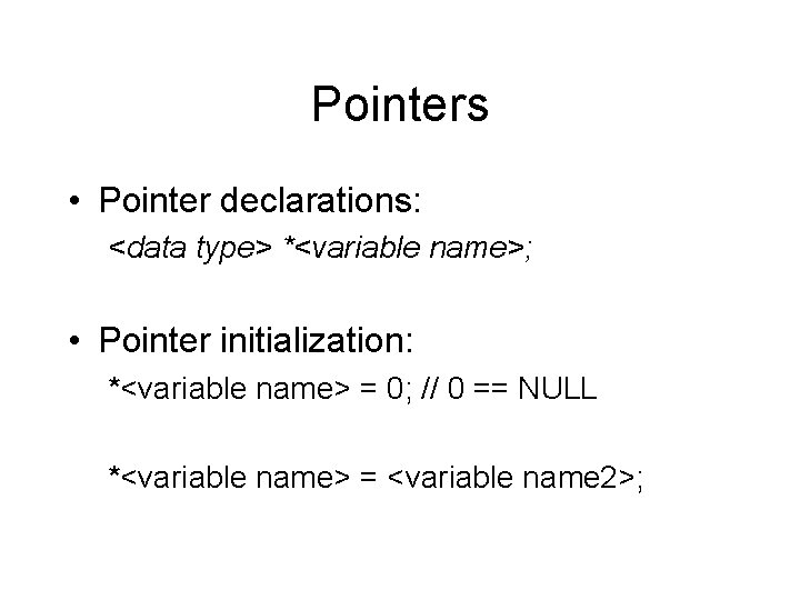 Pointers • Pointer declarations: <data type> *<variable name>; • Pointer initialization: *<variable name> =