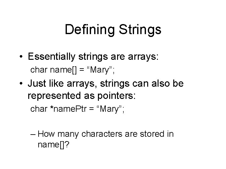 Defining Strings • Essentially strings are arrays: char name[] = “Mary”; • Just like