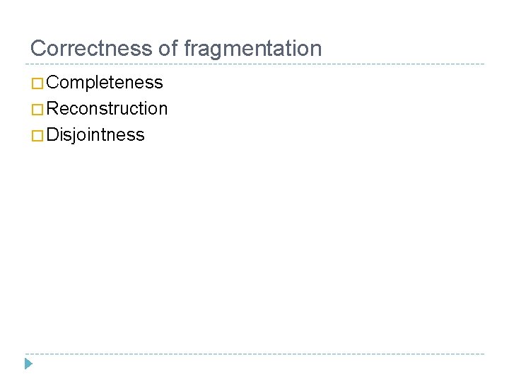 Correctness of fragmentation � Completeness � Reconstruction � Disjointness 