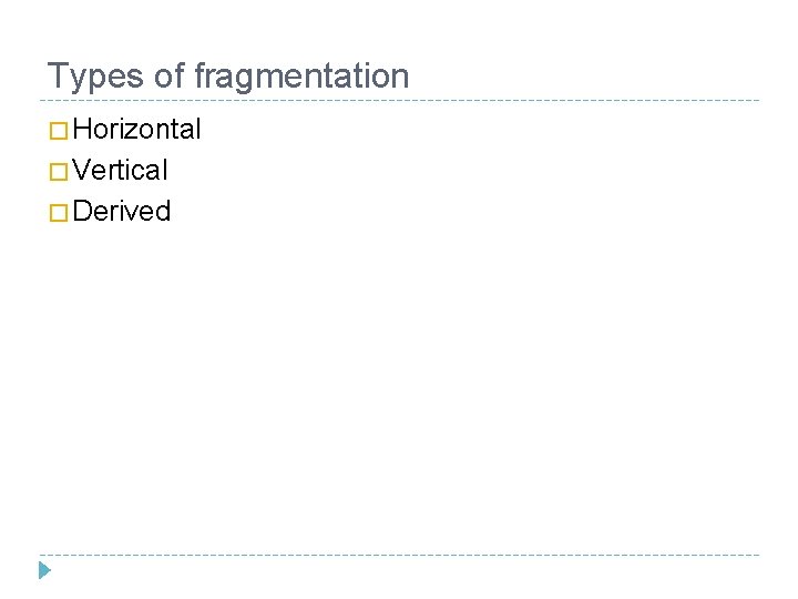 Types of fragmentation � Horizontal � Vertical � Derived 