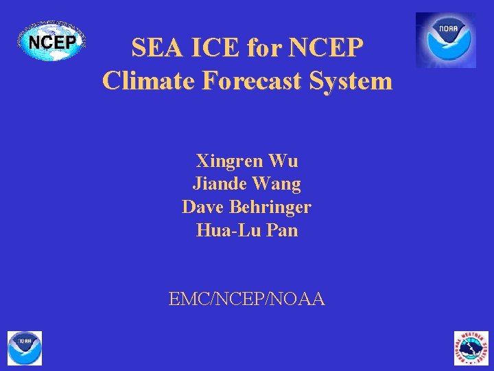 SEA ICE for NCEP Climate Forecast System Xingren Wu Jiande Wang Dave Behringer Hua-Lu