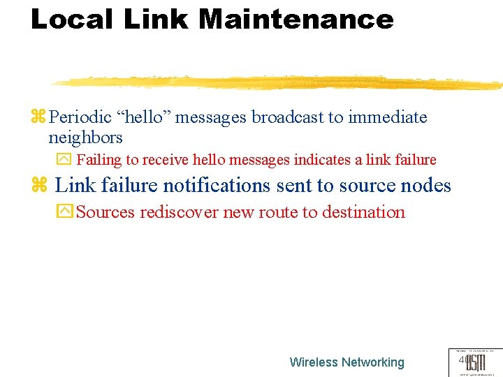 Local Link Maintenance z Periodic “hello” messages broadcast to immediate neighbors y Failing to