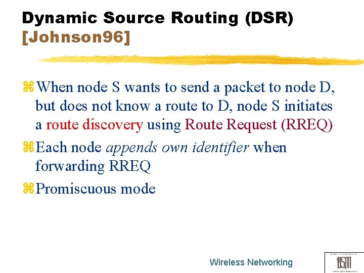 Dynamic Source Routing (DSR) [Johnson 96] z. When node S wants to send a