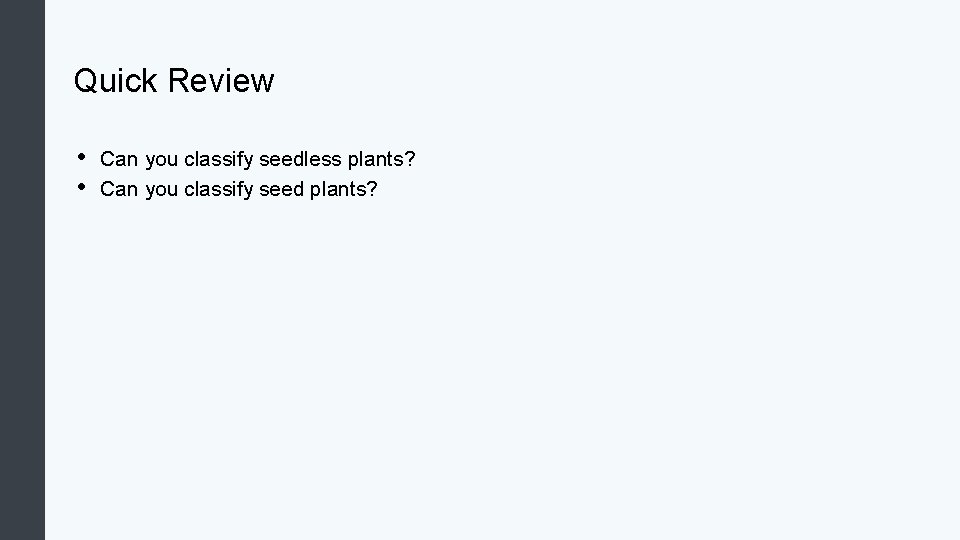 Quick Review • • Can you classify seedless plants? Can you classify seed plants?