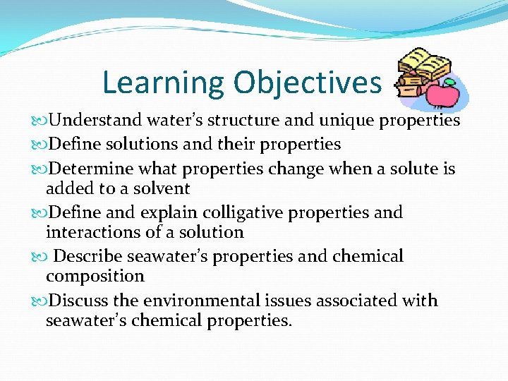 Learning Objectives Understand water’s structure and unique properties Define solutions and their properties Determine