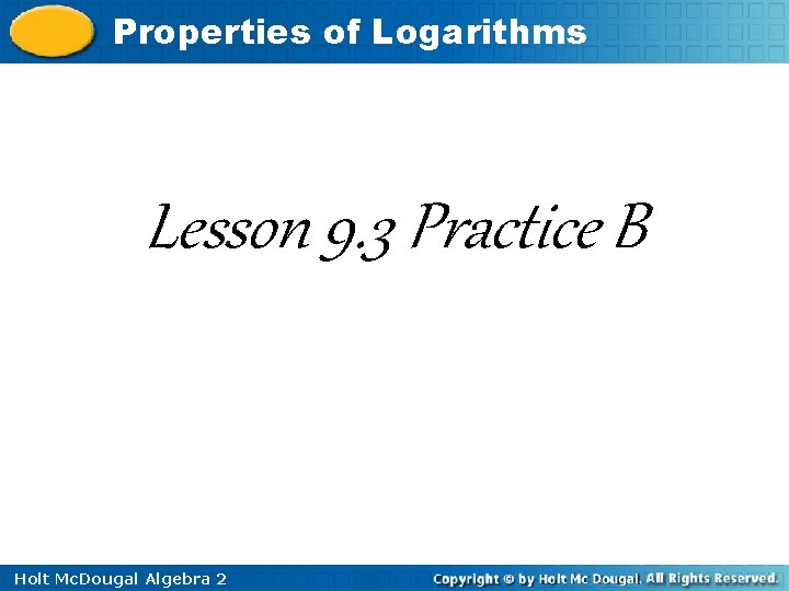 Properties of Logarithms Lesson 9. 3 Practice B Holt Mc. Dougal Algebra 2 