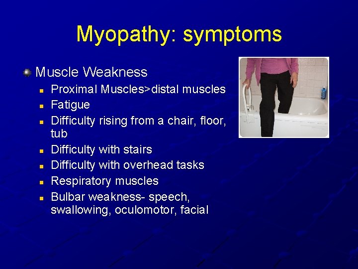 Myopathy: symptoms Muscle Weakness n n n n Proximal Muscles>distal muscles Fatigue Difficulty rising Myopathy: symptoms Muscle Weakness n n n n Proximal Muscles>distal muscles Fatigue Difficulty rising