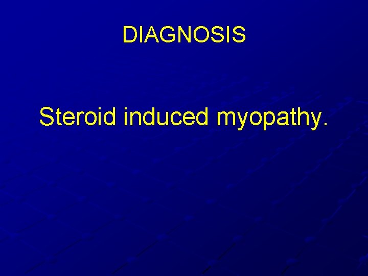 DIAGNOSIS Steroid induced myopathy. DIAGNOSIS Steroid induced myopathy.