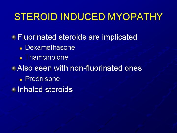 STEROID INDUCED MYOPATHY Fluorinated steroids are implicated n n Dexamethasone Triamcinolone Also seen with